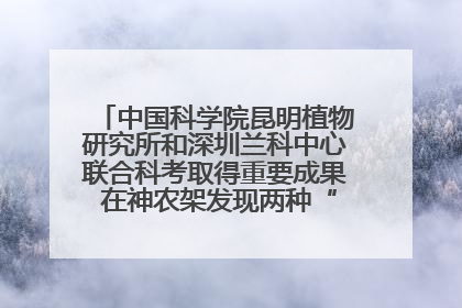 中国科学院昆明植物研究所和深圳兰科中心联合科考取得重要成果 在神农架发现两种“国保”级兰花