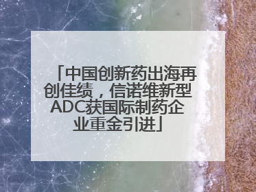 中国创新药出海再创佳绩，信诺维新型ADC获国际制药企业重金引进