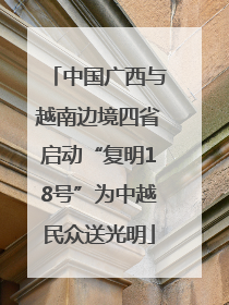 中国广西与越南边境四省启动“复明18号”为中越民众送光明