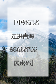 中外记者走进青海 探访绿色发展密码