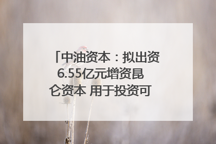 中油资本：拟出资6.55亿元增资昆仑资本 用于投资可控核聚变项目