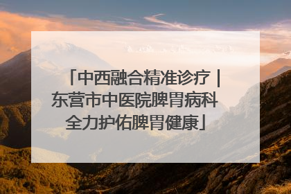 中西融合精准诊疗｜东营市中医院脾胃病科全力护佑脾胃健康