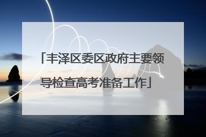 丰泽区委区政府主要领导检查高考准备工作