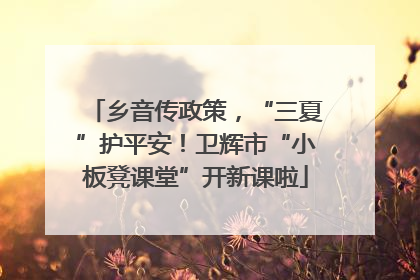 乡音传政策，“三夏”护平安！卫辉市“小板凳课堂”开新课啦