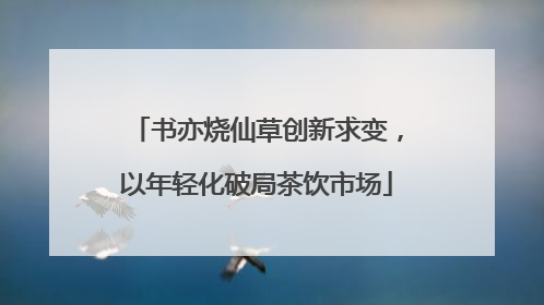 书亦烧仙草创新求变，以年轻化破局茶饮市场