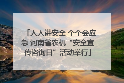 人人讲安全 个个会应急 河南省农机“安全宣传咨询日”活动举行