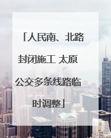 人民南、北路封闭施工 太原公交多条线路临时调整