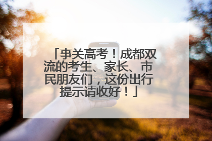 事关高考！成都双流的考生、家长、市民朋友们，这份出行提示请收好！