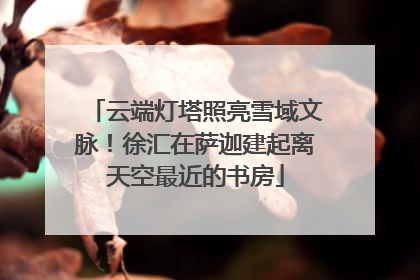 云端灯塔照亮雪域文脉！徐汇在萨迦建起离天空最近的书房