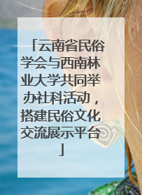云南省民俗学会与西南林业大学共同举办社科活动，搭建民俗文化交流展示平台
