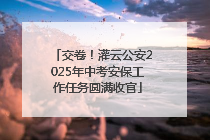 交卷！灌云公安2025年中考安保工作任务圆满收官