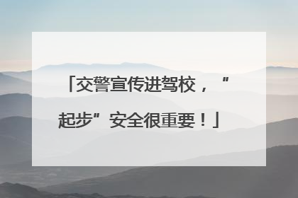 交警宣传进驾校，“起步”安全很重要！