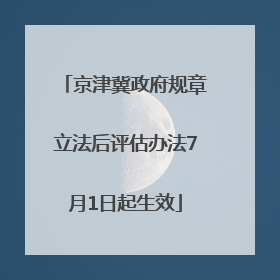 京津冀政府规章立法后评估办法7月1日起生效