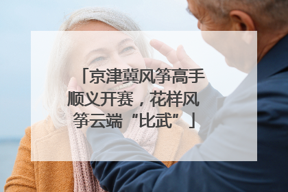 京津冀风筝高手顺义开赛，花样风筝云端“比武”
