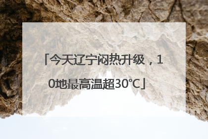 今天辽宁闷热升级，10地最高温超30℃