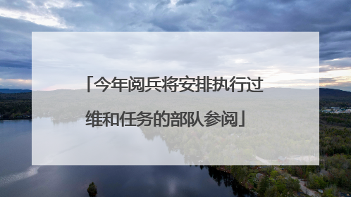 今年阅兵将安排执行过维和任务的部队参阅
