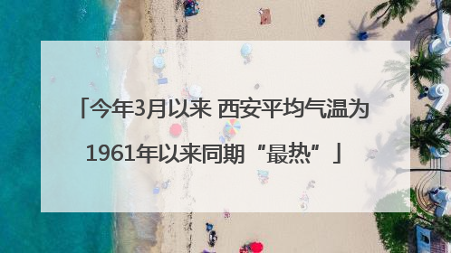 今年3月以来 西安平均气温为1961年以来同期“最热”