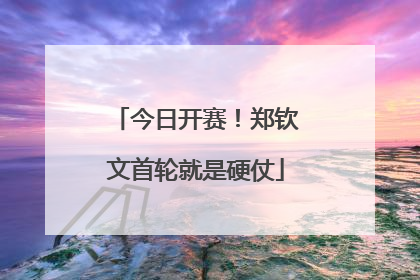 今日开赛！郑钦文首轮就是硬仗