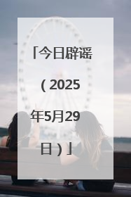 今日辟谣（2025年5月29日）