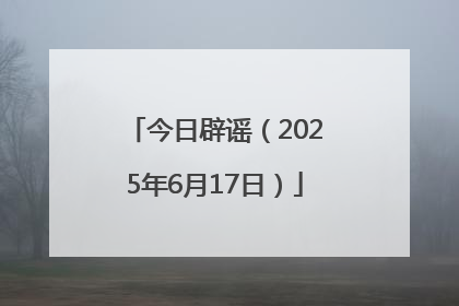 今日辟谣（2025年6月17日）