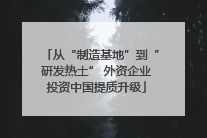 从“制造基地”到“研发热土” 外资企业投资中国提质升级