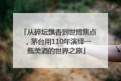 从碎坛飘香到世博焦点，茅台用110年演绎一瓶美酒的世界之旅