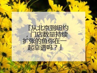 从北京到纽约，门店数量持续扩张的鱼你在一起靠谱吗？