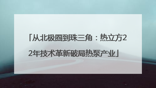 从北极圈到珠三角：热立方22年技术革新破局热泵产业