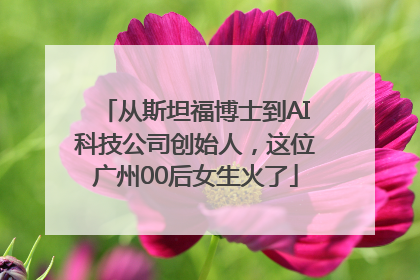 从斯坦福博士到AI科技公司创始人，这位广州00后女生火了