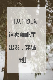 从门头沟这家咖啡厅出发，穿越到