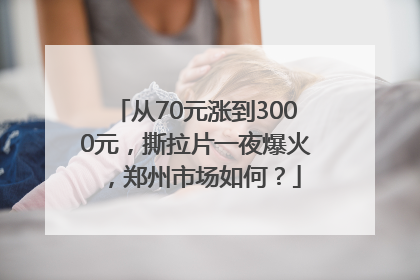 从70元涨到3000元，撕拉片一夜爆火，郑州市场如何？