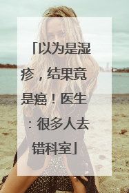 以为是湿疹，结果竟是癌！医生：很多人去错科室