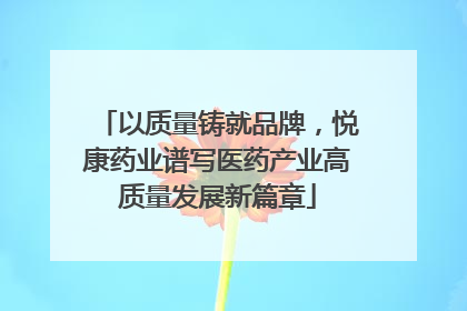 以质量铸就品牌，悦康药业谱写医药产业高质量发展新篇章