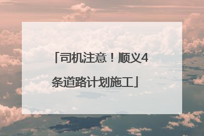司机注意！顺义4条道路计划施工