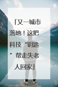 又一城市落地！这把科技“钥匙”帮走失老人回家