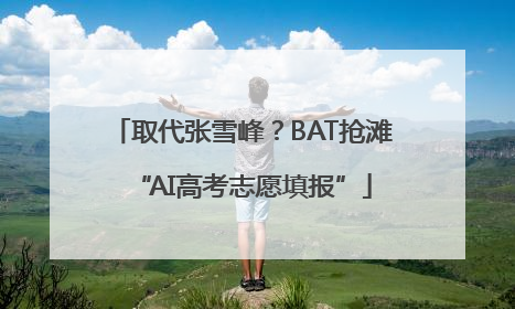 取代张雪峰？BAT抢滩“AI高考志愿填报”