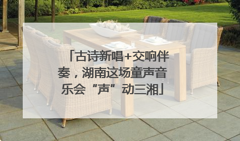 古诗新唱+交响伴奏，湖南这场童声音乐会“声”动三湘
