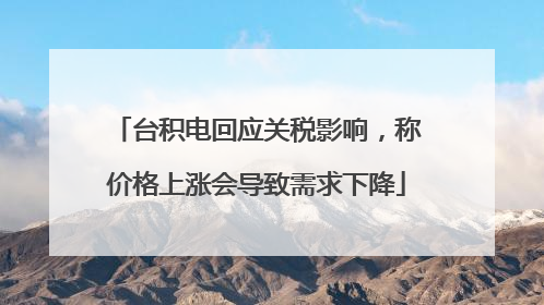 台积电回应关税影响，称价格上涨会导致需求下降