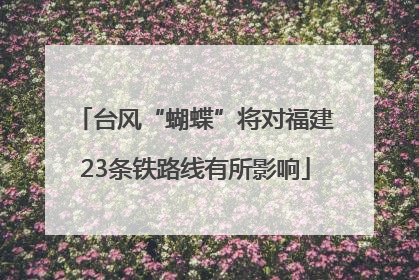 台风“蝴蝶”将对福建23条铁路线有所影响