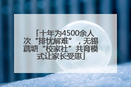 十年为4500余人次“排忧解难”，无锡藕塘“校家社”共育模式让家长受惠