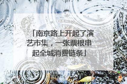 南京路上开起了演艺市集，一张票根串起全城消费链条