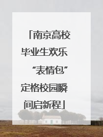 南京高校毕业生欢乐“表情包”定格校园瞬间启新程