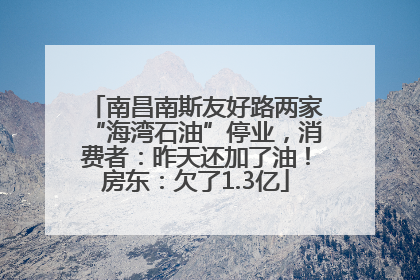 南昌南斯友好路两家“海湾石油”停业，消费者：昨天还加了油！房东：欠了1.3亿