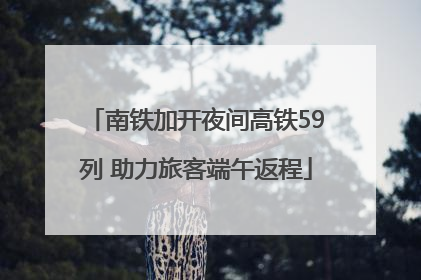 南铁加开夜间高铁59列 助力旅客端午返程