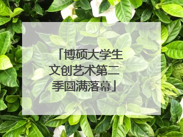 博硕大学生文创艺术第二季圆满落幕
