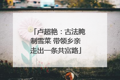 卢超艳：古法腌制雪菜 带领乡亲走出一条共富路