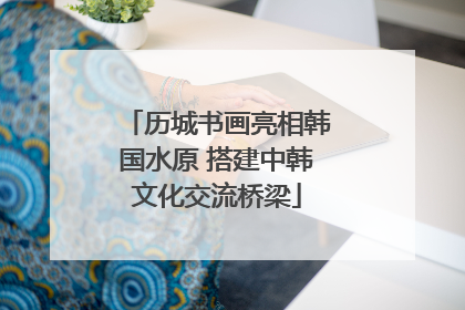 历城书画亮相韩国水原 搭建中韩文化交流桥梁
