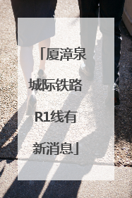 厦漳泉城际铁路R1线有新消息