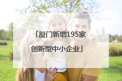 厦门新增195家创新型中小企业