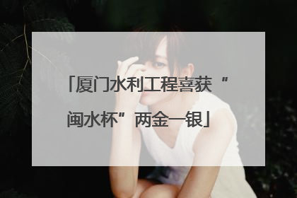 厦门水利工程喜获“闽水杯”两金一银
